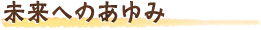 未来へのあゆみ