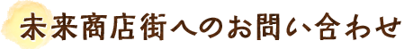 未来商店街へのお問い合わせ